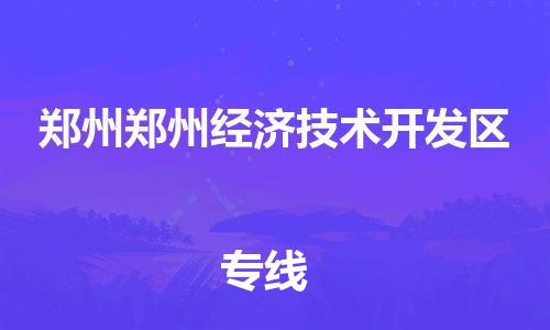 同安到郑州郑州经济技术开发物流公司-同安到郑州郑州经济技术开发专线-欢迎访问