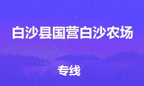 厦门到白沙县国营白沙农场物流公司-厦门到白沙县国营白沙农场专线-专车直送